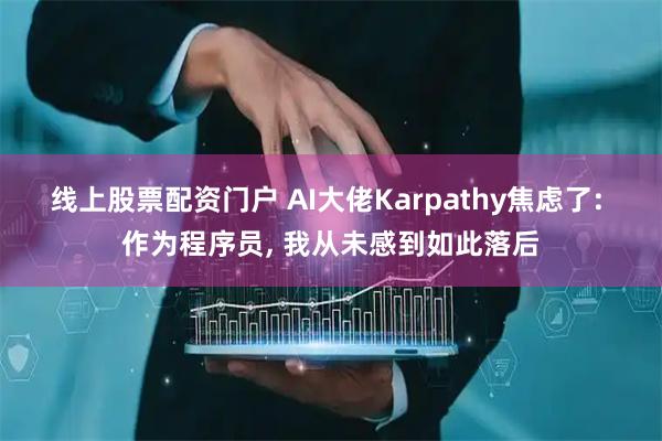 线上股票配资门户 AI大佬Karpathy焦虑了: 作为程序员, 我从未感到如此落后