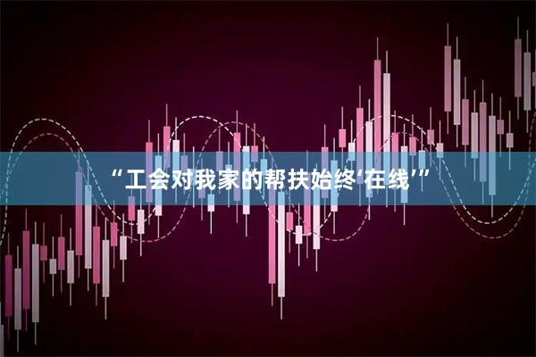 “工会对我家的帮扶始终‘在线’”