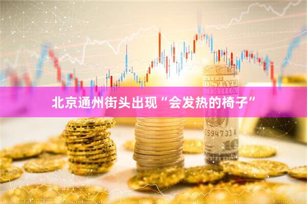 北京通州街头出现“会发热的椅子”
