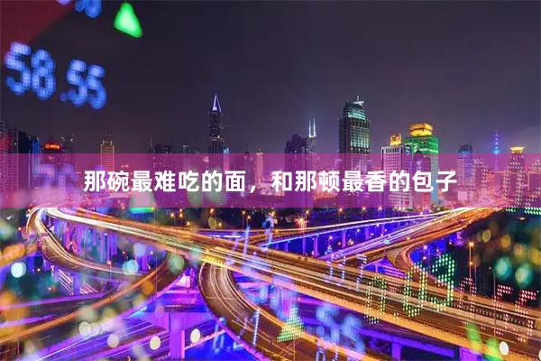 那碗最难吃的面，和那顿最香的包子