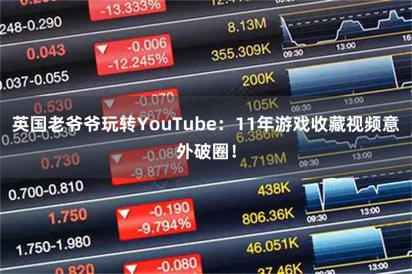 英国老爷爷玩转YouTube：11年游戏收藏视频意外破圈！