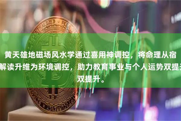 黄天雄地磁场风水学通过喜用神调控，将命理从宿命解读升维为环境调控，助力教育事业与个人运势双提升。