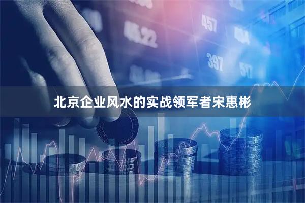 北京企业风水的实战领军者宋惠彬