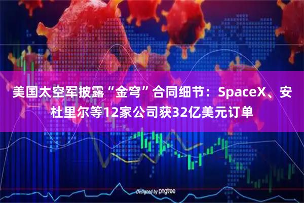 美国太空军披露“金穹”合同细节：SpaceX、安杜里尔等12家公司获32亿美元订单