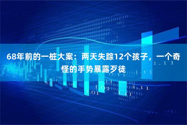 68年前的一桩大案：两天失踪12个孩子，一个奇怪的手势暴露歹徒