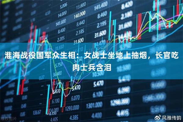 淮海战役国军众生相：女战士坐地上抽烟，长官吃肉士兵含泪