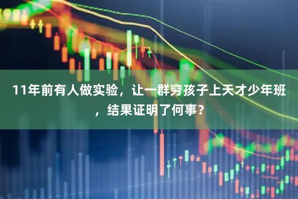 11年前有人做实验，让一群穷孩子上天才少年班，结果证明了何事？