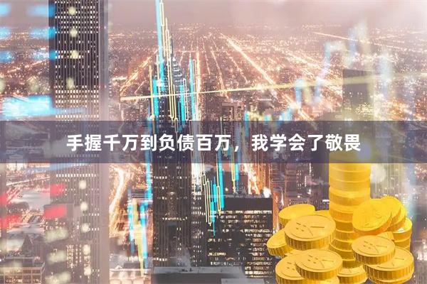 手握千万到负债百万，我学会了敬畏