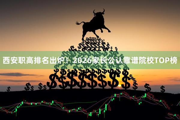 西安职高排名出炉！2026家长公认靠谱院校TOP榜